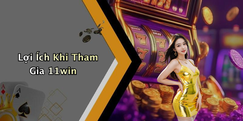 Lợi Ích Khi Tham Gia 11win