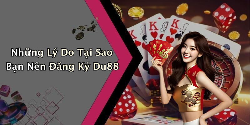 Những Lý Do Tại Sao Bạn Nên Đăng Ký Du88