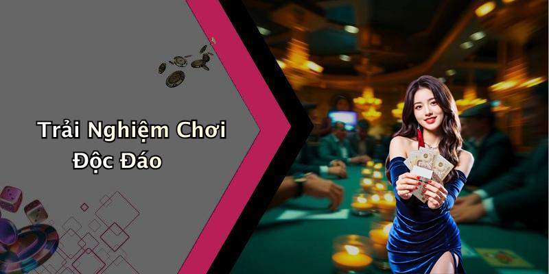 Trải Nghiệm Chơi Độc Đáo