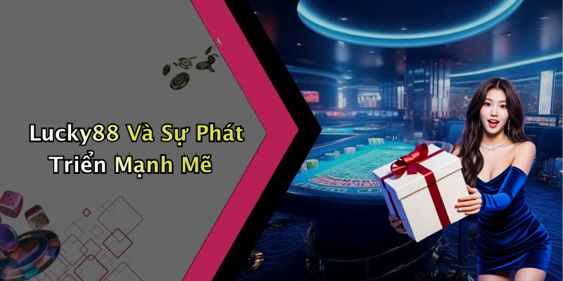 Lucky88 Và Sự Phát Triển Mạnh Mẽ