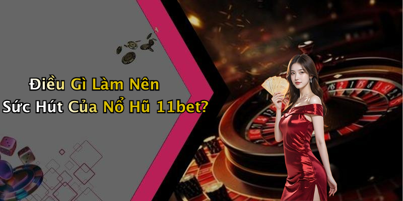 Điều Gì Làm Nên Sức Hút Của Nổ Hũ 11bet?