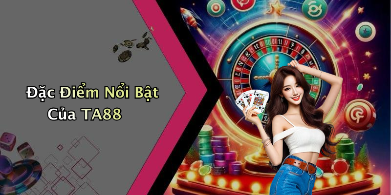 Đặc Điểm Nổi Bật Của TA88