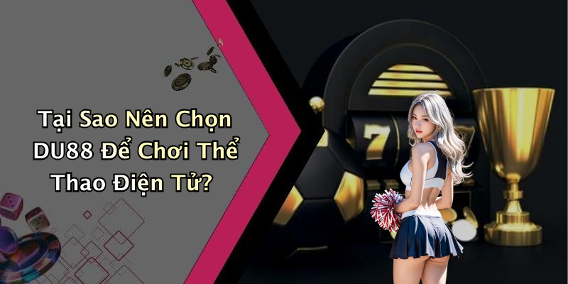 Tại Sao Nên Chọn DU88 Để Chơi Thể Thao Điện Tử?