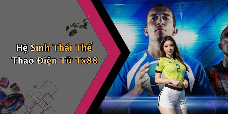 Hệ Sinh Thái Thể Thao Điện Tử Tx88