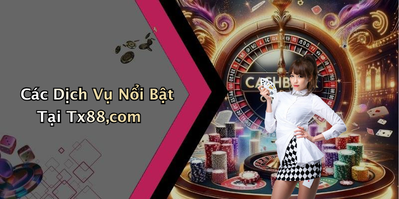Các Dịch Vụ Nổi Bật Tại Tx88,com