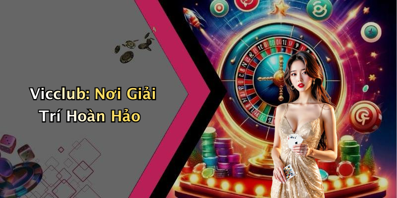 Vicclub: Nơi Giải Trí Hoàn Hảo