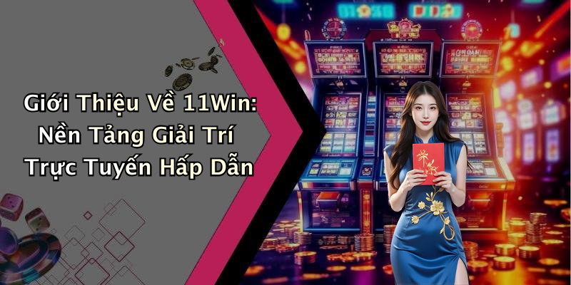 Giới Thiệu Về 11Win: Nền Tảng Giải Trí Trực Tuyến Hấp Dẫn