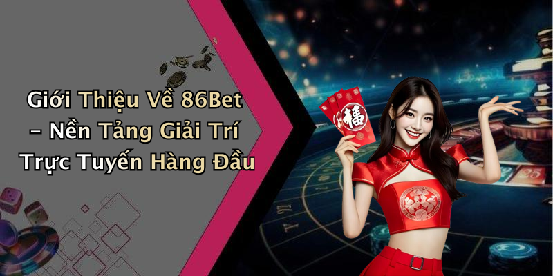 Giới Thiệu Về 86Bet - Nền Tảng Giải Trí Trực Tuyến Hàng Đầu