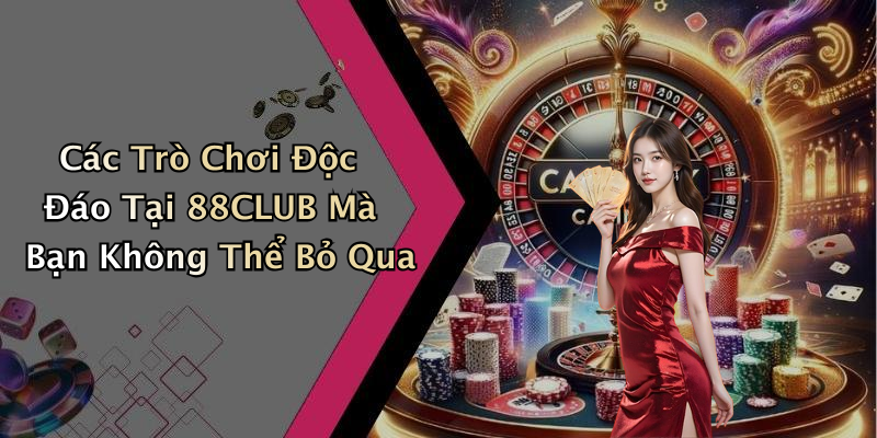 Các Trò Chơi Độc Đáo Tại 88CLUB Mà Bạn Không Thể Bỏ Qua