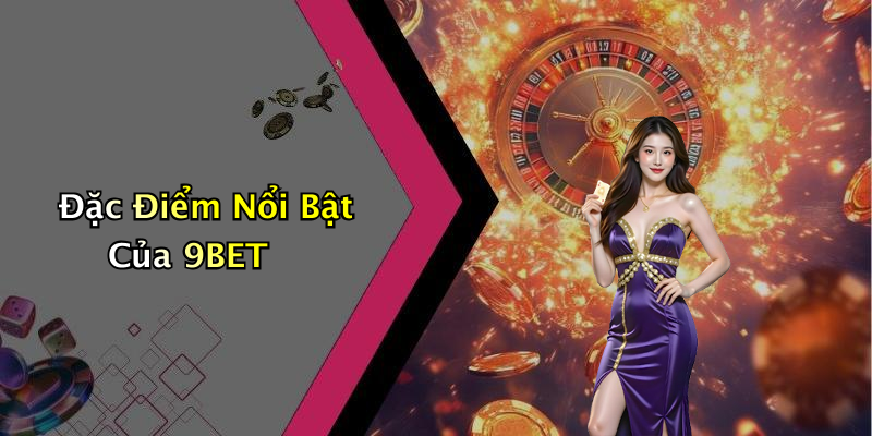 Đặc Điểm Nổi Bật Của 9BET