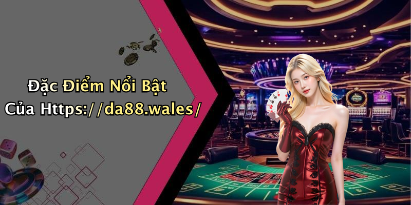 Đặc Điểm Nổi Bật Của Https://da88.wales/