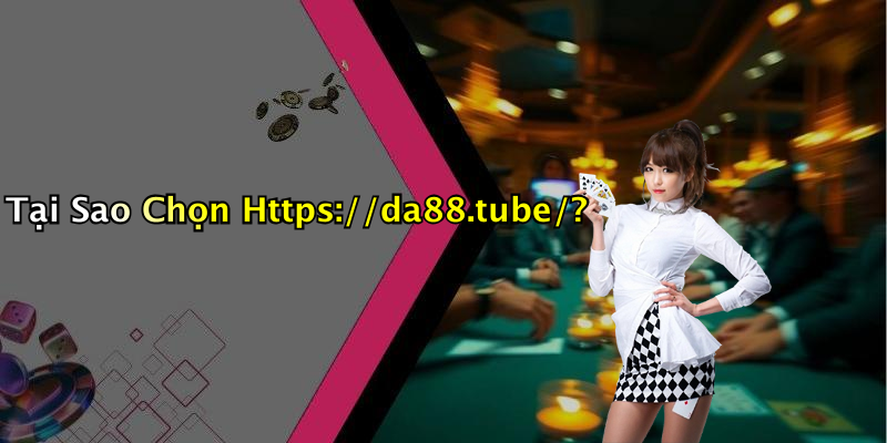 Tại Sao Chọn Https://da88.tube/?