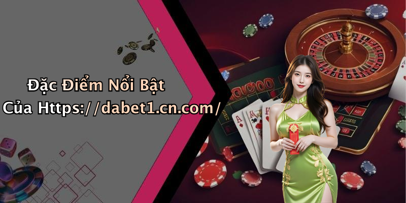 Đặc Điểm Nổi Bật Của Https://dabet1.cn.com/