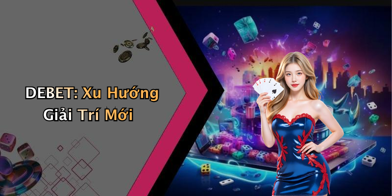 DEBET: Xu Hướng Giải Trí Mới