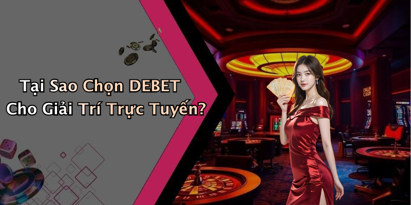 Tại Sao Chọn DEBET Cho Giải Trí Trực Tuyến?