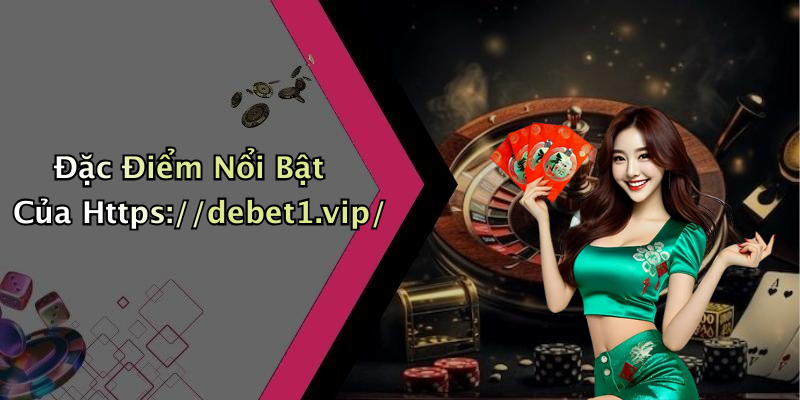 Đặc Điểm Nổi Bật Của Https://debet1.vip/