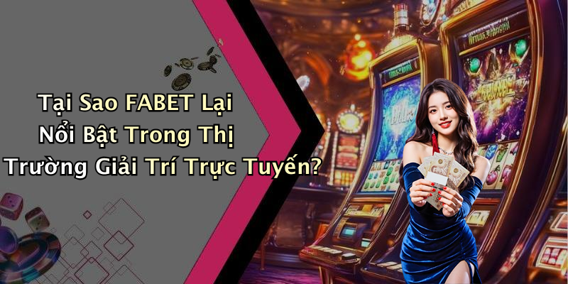 Tại Sao FABET Lại Nổi Bật Trong Thị Trường Giải Trí Trực Tuyến?