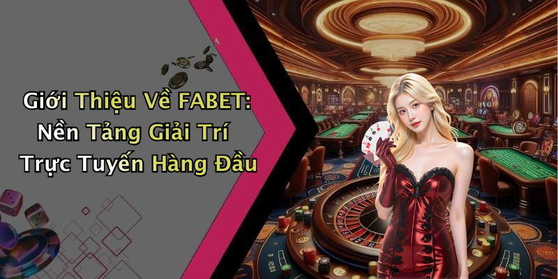 Giới Thiệu Về FABET: Nền Tảng Giải Trí Trực Tuyến Hàng Đầu