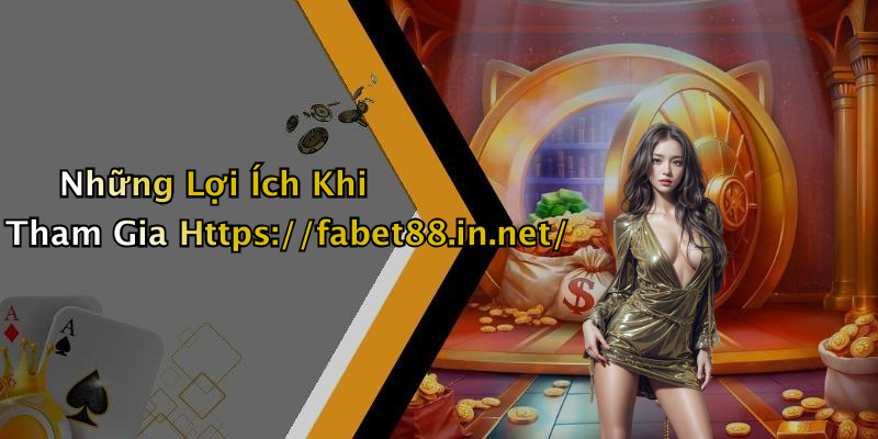 Những Lợi Ích Khi Tham Gia Https://fabet88.in.net/