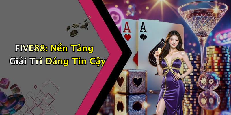 FIVE88: Nền Tảng Giải Trí Đáng Tin Cậy
