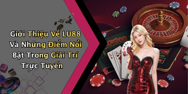 Giới Thiệu Về LU88 Và Những Điểm Nổi Bật Trong Giải Trí Trực Tuyến