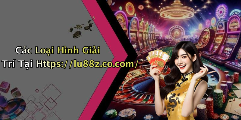 Các Loại Hình Giải Trí Tại Https://lu88z.co.com/