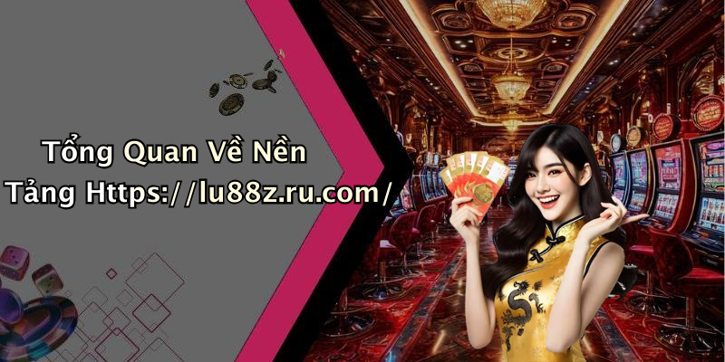 Tổng Quan Về Nền Tảng Https://lu88z.ru.com/