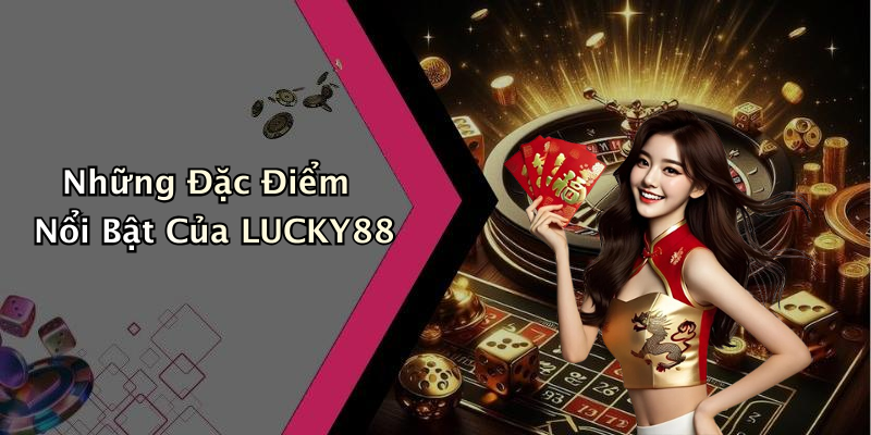 Những Đặc Điểm Nổi Bật Của LUCKY88
