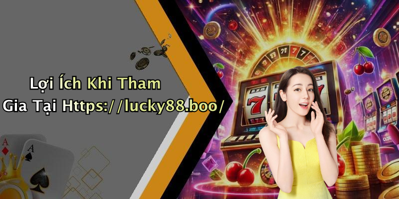 Lợi Ích Khi Tham Gia Tại Https://lucky88.boo/