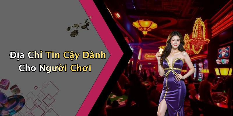 Địa Chỉ Tin Cậy Dành Cho Người Chơi