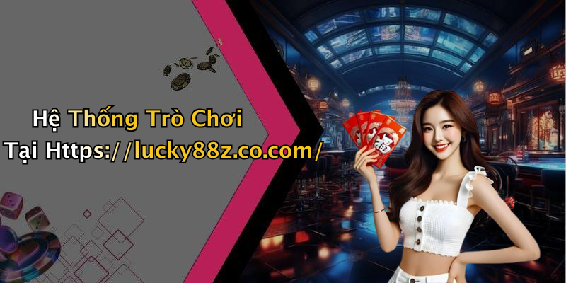 Hệ Thống Trò Chơi Tại Https://lucky88z.co.com/