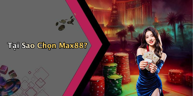 Tại Sao Chọn Max88?