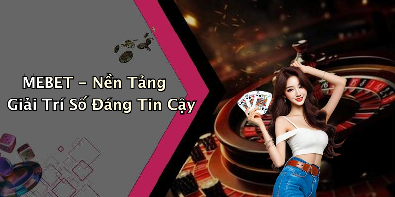 MEBET - Nền Tảng Giải Trí Số Đáng Tin Cậy