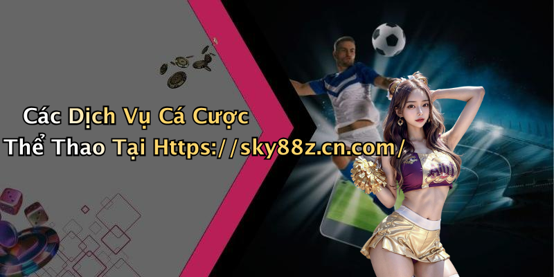 Các Dịch Vụ Cá Cược Thể Thao Tại Https://sky88z.cn.com/