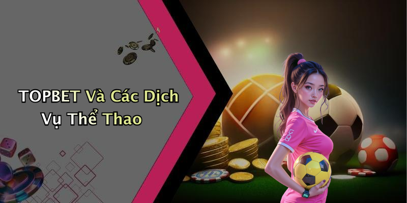 TOPBET Và Các Dịch Vụ Thể Thao