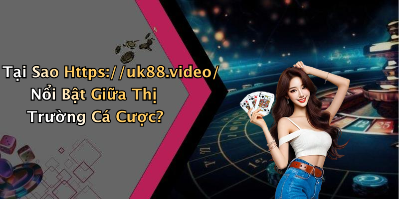 Tại Sao Https://uk88.video/ Nổi Bật Giữa Thị Trường Cá Cược?