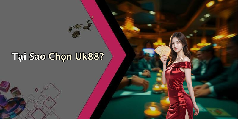 Tại Sao Chọn Uk88?