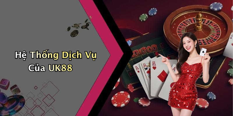 Hệ Thống Dịch Vụ Của UK88