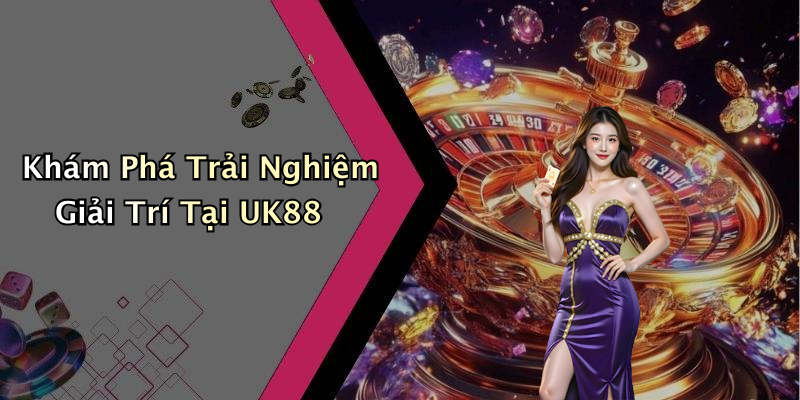 Khám Phá Trải Nghiệm Giải Trí Tại UK88