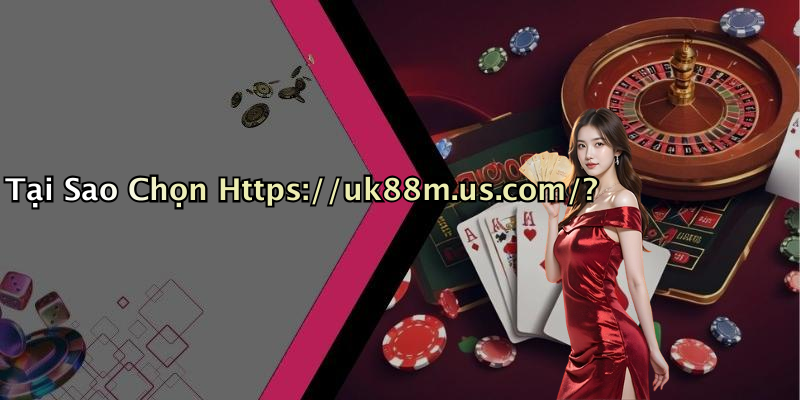 Tại Sao Chọn Https://uk88m.us.com/?