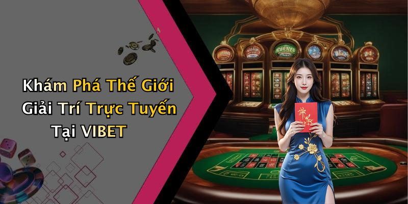 Khám Phá Thế Giới Giải Trí Trực Tuyến Tại VIBET