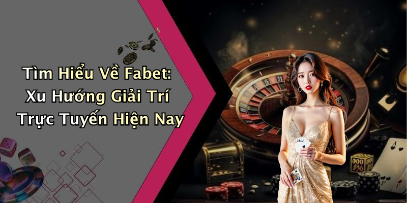 Tìm Hiểu Về Fabet: Xu Hướng Giải Trí Trực Tuyến Hiện Nay