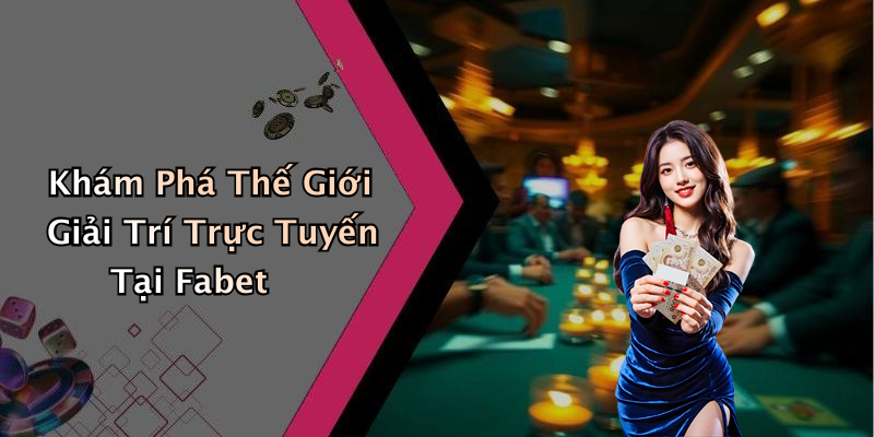 Khám Phá Thế Giới Giải Trí Trực Tuyến Tại Fabet