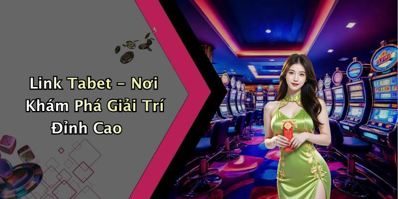 Link Tabet - Nơi Khám Phá Giải Trí Đỉnh Cao