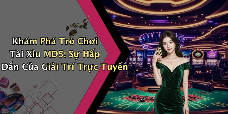 Khám Phá Trò Chơi Tài Xỉu MD5: Sự Hấp Dẫn Của Giải Trí Trực Tuyến