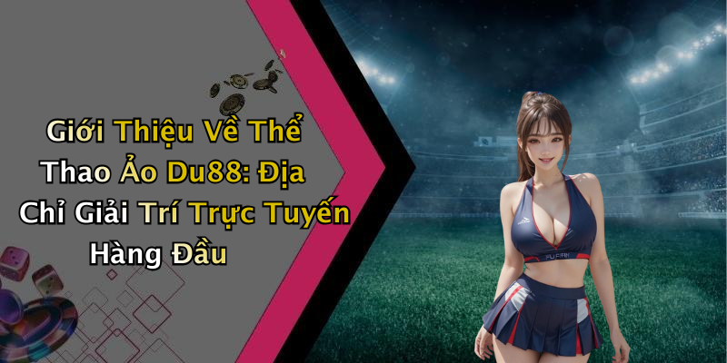 Giới Thiệu Về Thể Thao Ảo Du88: Địa Chỉ Giải Trí Trực Tuyến Hàng Đầu