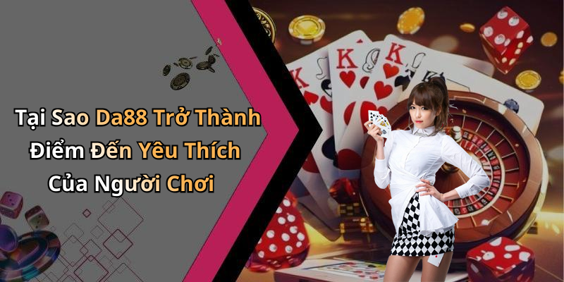 Tại Sao Da88 Trở Thành Điểm Đến Yêu Thích Của Người Chơi