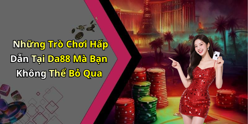 Những Trò Chơi Hấp Dẫn Tại Da88 Mà Bạn Không Thể Bỏ Qua