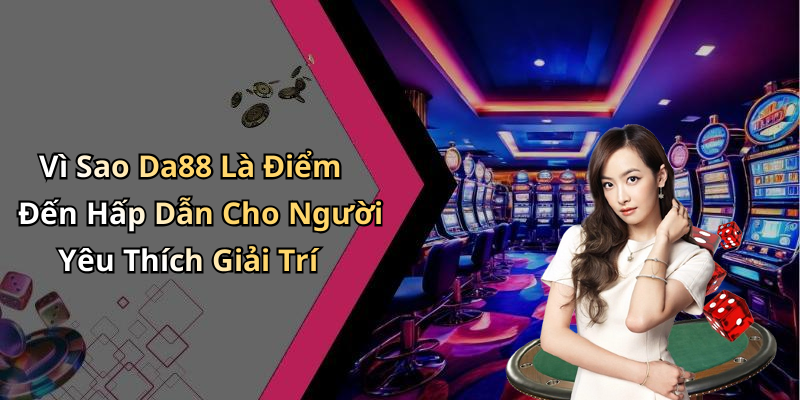 Vì Sao Da88 Là Điểm Đến Hấp Dẫn Cho Người Yêu Thích Giải Trí