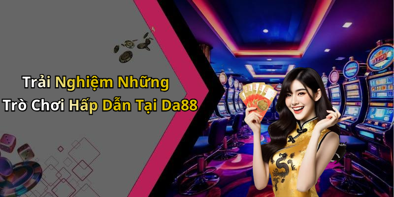 Trải Nghiệm Những Trò Chơi Hấp Dẫn Tại Da88